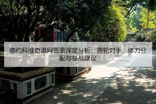 德约科维奇温网签表深度分析：首轮对手、体力分配与备战建议